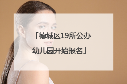 德城区19所公办幼儿园开始报名