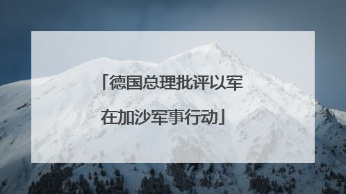 德国总理批评以军在加沙军事行动