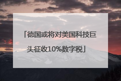 德国或将对美国科技巨头征收10%数字税