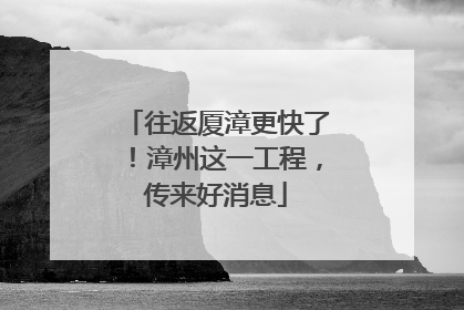 往返厦漳更快了！漳州这一工程，传来好消息