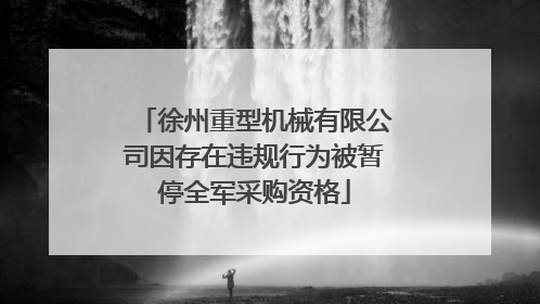 徐州重型机械有限公司因存在违规行为被暂停全军采购资格