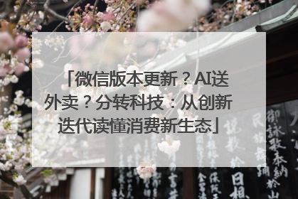 微信版本更新？AI送外卖？分转科技：从创新迭代读懂消费新生态