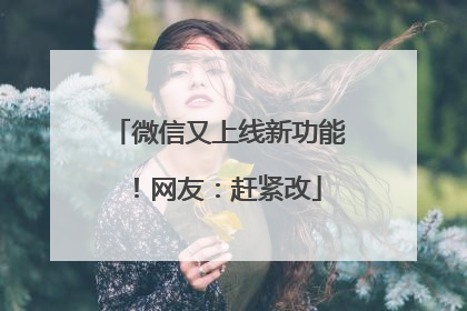 微信又上线新功能！网友：赶紧改