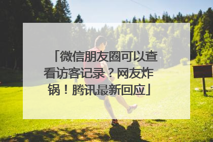 微信朋友圈可以查看访客记录？网友炸锅！腾讯最新回应