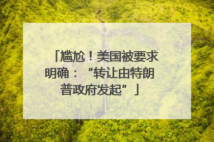 尴尬！美国被要求明确：“转让由特朗普政府发起”