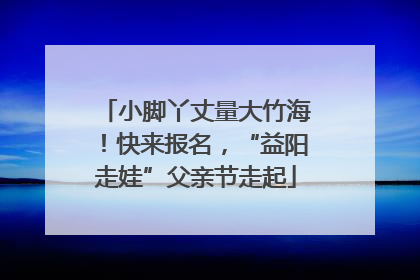 小脚丫丈量大竹海！快来报名，“益阳走娃”父亲节走起