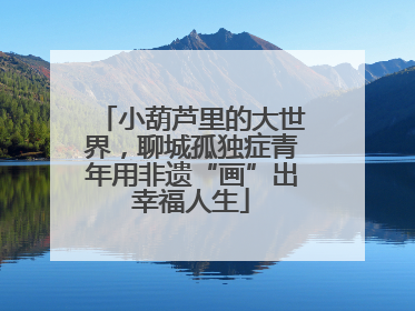 小葫芦里的大世界，聊城孤独症青年用非遗“画”出幸福人生