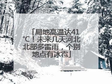 局地高温达41℃！未来几天河北北部多雷雨，个别地点有冰雹