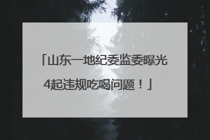 山东一地纪委监委曝光4起违规吃喝问题！