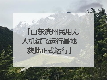 山东滨州民用无人机试飞运行基地获批正式运行