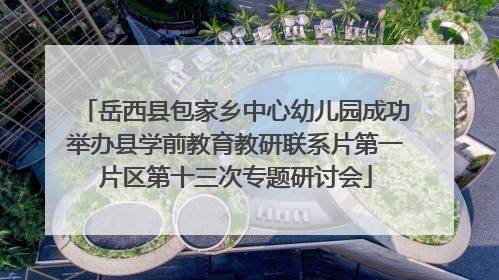 岳西县包家乡中心幼儿园成功举办县学前教育教研联系片第一片区第十三次专题研讨会