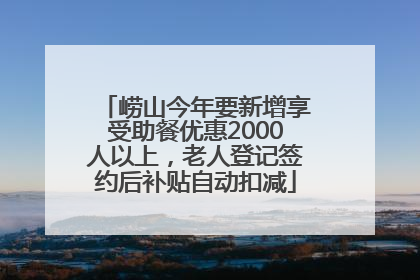 崂山今年要新增享受助餐优惠2000人以上，老人登记签约后补贴自动扣减