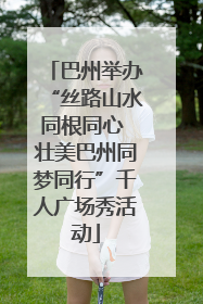 巴州举办“丝路山水同根同心 壮美巴州同梦同行”千人广场秀活动