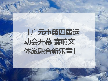 广元市第四届运动会开幕 奏响文体旅融合新乐章