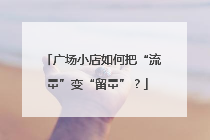 广场小店如何把“流量”变“留量”？