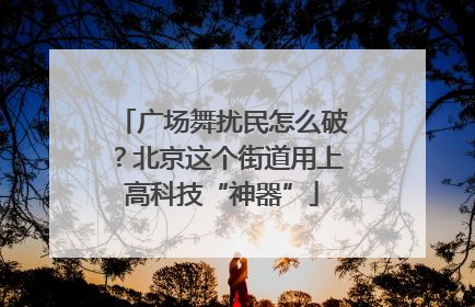 广场舞扰民怎么破？北京这个街道用上高科技“神器”