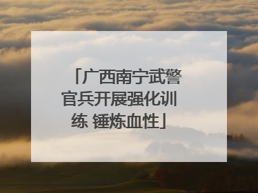 广西南宁武警官兵开展强化训练 锤炼血性