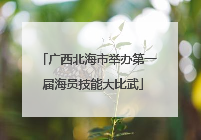 广西北海市举办第一届海员技能大比武