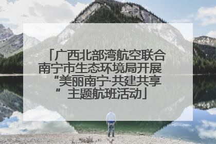 广西北部湾航空联合南宁市生态环境局开展“美丽南宁·共建共享”主题航班活动
