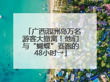 广西涠洲岛万名游客大撤离！他们与“蝴蝶”赛跑的48小时→