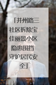 并州路三社区拆除宝佳丽景小区隐患围挡 守护居民安全