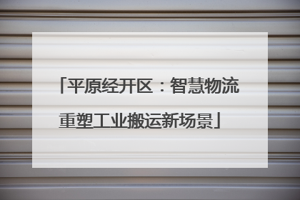 平原经开区：智慧物流重塑工业搬运新场景