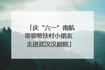 庆“六一”南航带领帮扶村小朋友走进武汉汉剧院