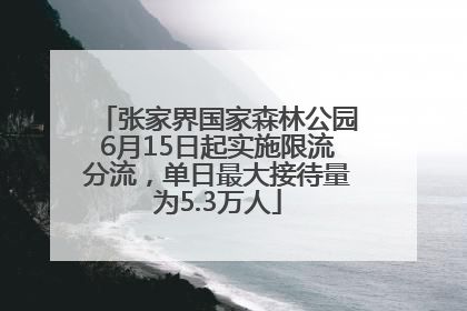 张家界国家森林公园6月15日起实施限流分流，单日最大接待量为5.3万人