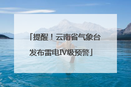 提醒！云南省气象台发布雷电Ⅳ级预警