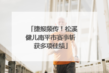 捷报频传！松溪健儿南平市赛事斩获多项佳绩