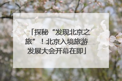 探秘“发现北京之旅”！北京入境旅游发展大会开幕在即