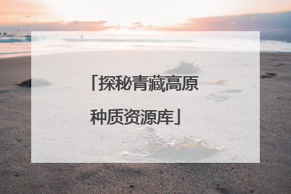 探秘青藏高原种质资源库