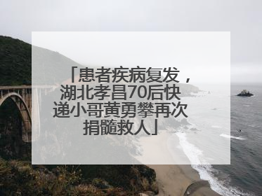 患者疾病复发，湖北孝昌70后快递小哥黄勇攀再次捐髓救人