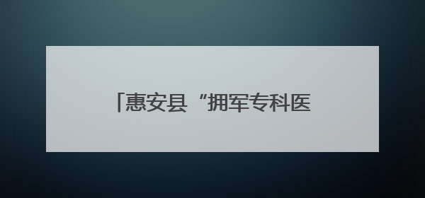 惠安县“拥军专科医院”揭牌暨“明眸皓齿”专项公益服务启动
