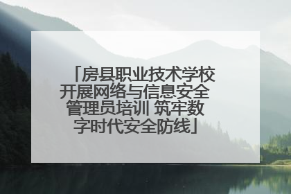房县职业技术学校开展网络与信息安全管理员培训 筑牢数字时代安全防线