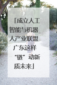 成立人工智能与机器人产业联盟 广东这样“链”动新质未来