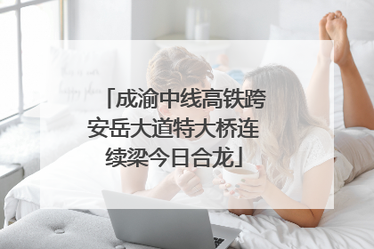 成渝中线高铁跨安岳大道特大桥连续梁今日合龙