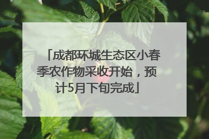 成都环城生态区小春季农作物采收开始，预计5月下旬完成