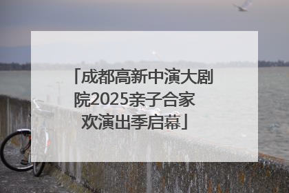 成都高新中演大剧院2025亲子合家欢演出季启幕