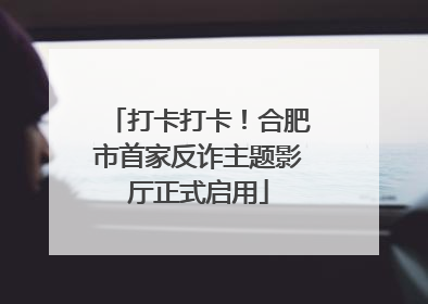 打卡打卡！合肥市首家反诈主题影厅正式启用