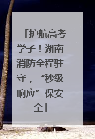 护航高考学子！湖南消防全程驻守，“秒级响应”保安全