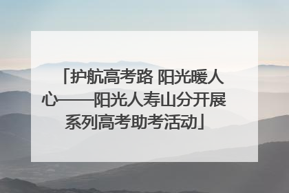 护航高考路 阳光暖人心——阳光人寿山分开展系列高考助考活动