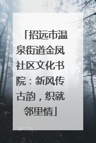 招远市温泉街道金凤社区文化书院：新风传古韵，织就邻里情
