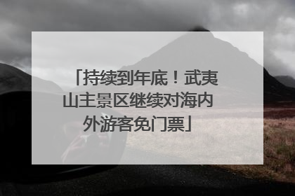 持续到年底！武夷山主景区继续对海内外游客免门票