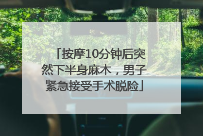 按摩10分钟后突然下半身麻木，男子紧急接受手术脱险