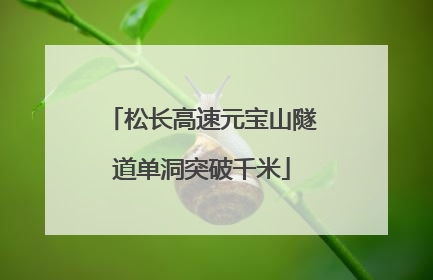 松长高速元宝山隧道单洞突破千米