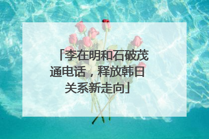 李在明和石破茂通电话，释放韩日关系新走向