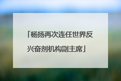 杨扬再次连任世界反兴奋剂机构副主席