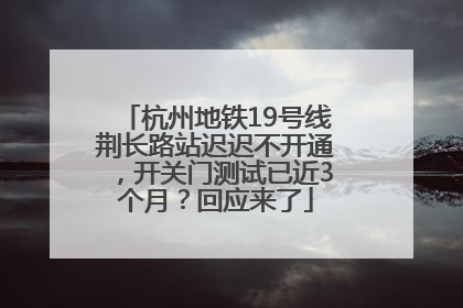 杭州地铁19号线荆长路站迟迟不开通，开关门测试已近3个月？回应来了
