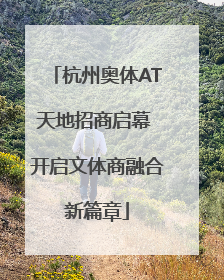 杭州奥体AT天地招商启幕 开启文体商融合新篇章